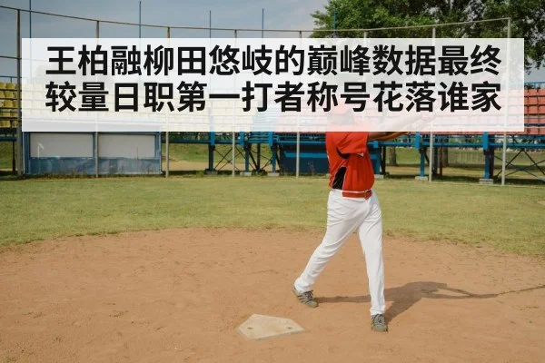 王柏融柳田悠岐的巅峰数据最终较量日职第一打者称号花落谁家