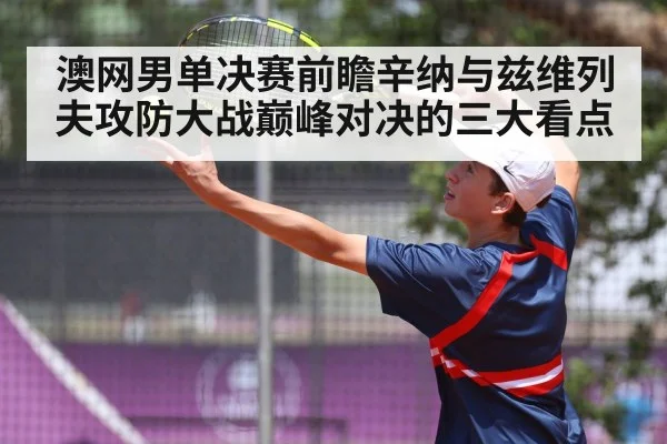 澳网男单决赛前瞻辛纳与兹维列夫攻防大战巅峰对决的三大看点